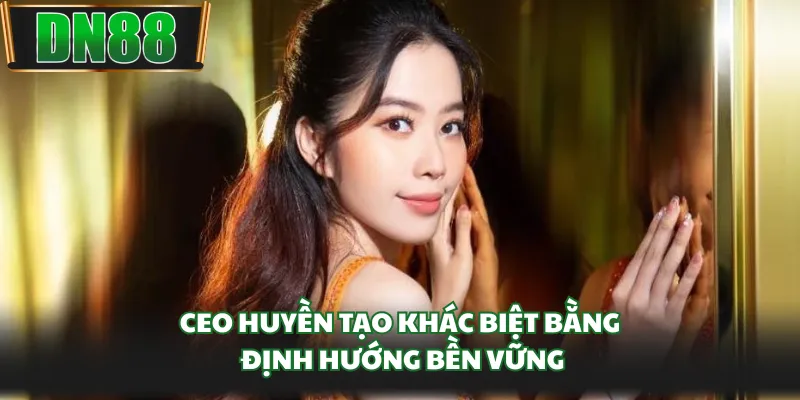 CEO Huyền tạo khác biệt bằng định hướng bền vững
