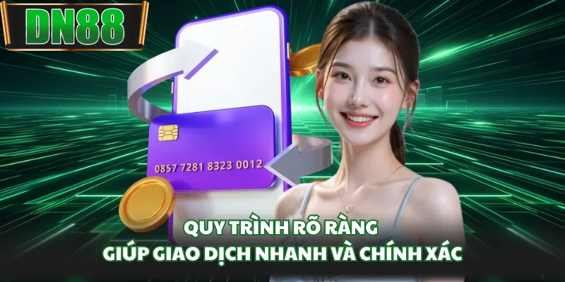 Quy trình rõ ràng giúp giao dịch nhanh và chính xác